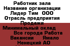 Работник зала › Название организации ­ Лидер Тим, ООО › Отрасль предприятия ­ Продажи › Минимальный оклад ­ 25 000 - Все города Работа » Вакансии   . Ямало-Ненецкий АО,Муравленко г.